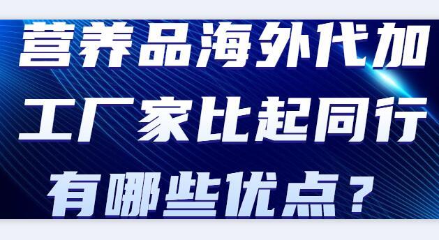 營養(yǎng)品海外代加工廠家比起同行有哪些優(yōu)點(diǎn)？