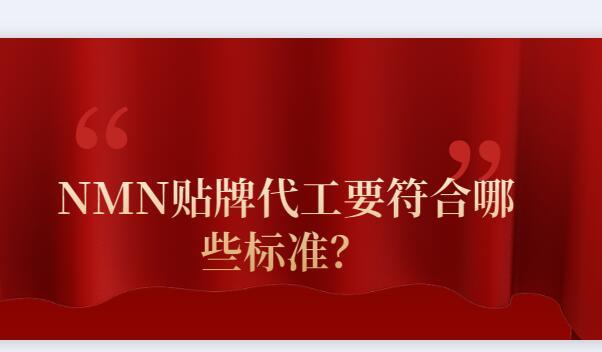 NMN貼牌代工要符合哪些標(biāo)準(zhǔn)？